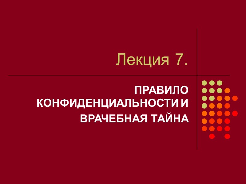 Лекция 7. ПРАВИЛО КОНФИДЕНЦИАЛЬНОСТИ И        ВРАЧЕБНАЯ ТАЙНА
